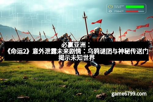 必赢亚洲：《命运2》意外泄露未来剧情：乌鸦谜团与神秘传送门揭示未知世界